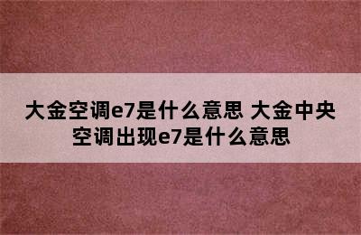 大金空调e7是什么意思 大金中央空调出现e7是什么意思